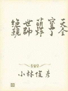 绝世萌宝天才娘亲帅炸了全文免费