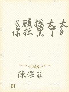 《顾总太太又把你拉黑了》短剧