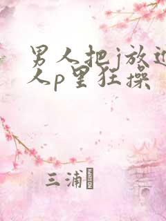 男人把j放进女人p里狂操