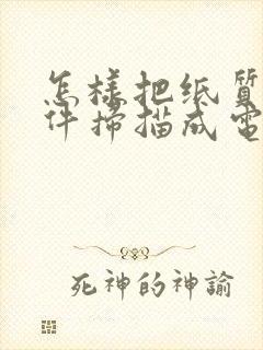 怎样把纸质版文件扫描成电子版