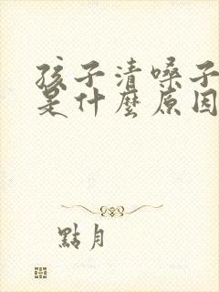 孩子清嗓子频繁是什么原因