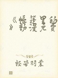《帐篷里的秘密》动漫免费