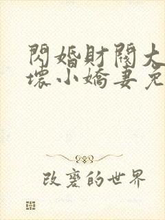 闪婚财阀大叔宠坏小娇妻免费阅读小说