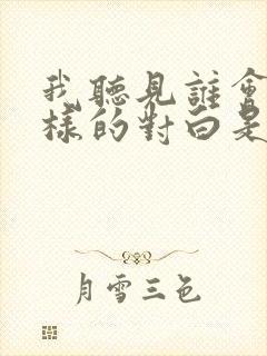 我听见谁会有怎样的对白是什么歌