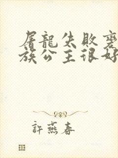 屠龙失败变成龙族公主很好笑吗笔趣阁