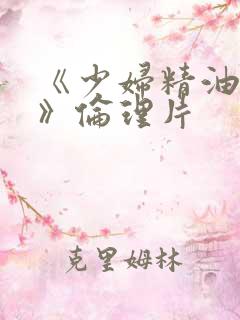 《少妇精油按摩》伦理片