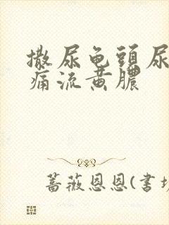 撒尿龟头尿道疼痛流黄脓