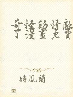 奇怪的情敌增加了漫画免费阅读下拉