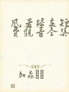 凰者归来短剧免费观看全集