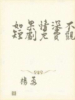 如果情深不能说短剧免费观看