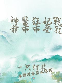 神医狂妃战神王爷乖乖受宠免费阅读正版