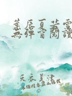 叶辰夏若雪全文无弹窗阅读
