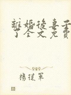 离婚后妻子后悔了全文免费阅读