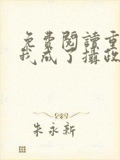 免费阅读重生后我成了摄政王的掌心宠
