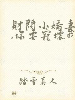 财阀小娇妻:叔,你要宠坏我了免费阅读