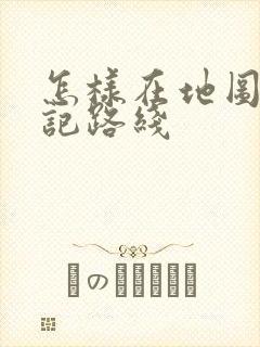 怎样在地图上标记路线
