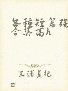 各种短篇强制爱合集高h