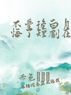 不爱后白月光后悔了短剧在线看