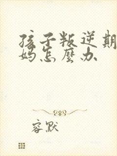 孩子叛逆期骂妈妈怎么办