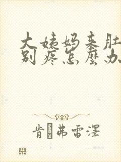 大姨妈来肚子特别疼怎么办