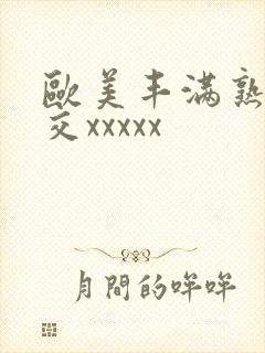 欧美丰满熟妇猛交xxxxx