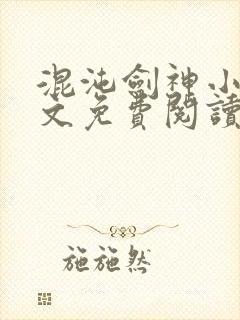 混沌剑神小说全文免费阅读无弹窗