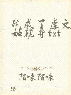 我成了虐文女主她亲哥txt