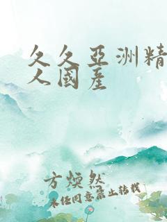 久久亚洲精品成人国产