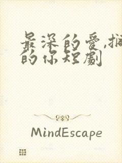 最深的爱,搁浅的你短剧