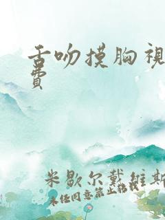 舌吻摸胸视频免费