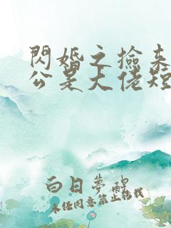 闪婚之捡来的老公是大佬短剧免费观看