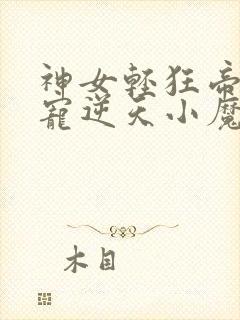 神女轻狂帝尊绝宠逆天小魔妃免费阅读