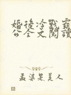 婚后冷战霸道老公全文阅读
