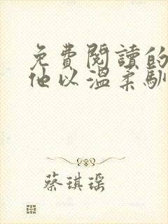 免费阅读的小说他以温柔驯我