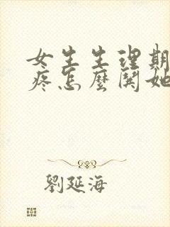 女生生理期肚子疼怎么哄她开心