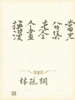 换个老公当爸爸漫画全集免费阅读
