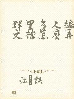 群里多人编辑的文档怎么弄