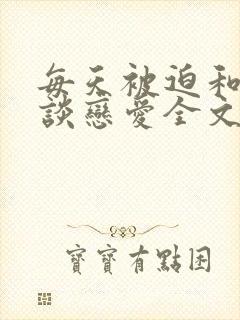每天被迫和大佬谈恋爱全文阅读免费