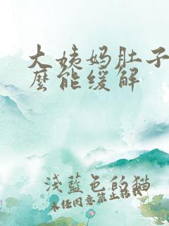 大姨妈肚子疼怎么能缓解