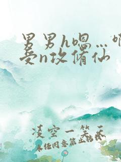 男男h嗯…啊1受n攻修仙