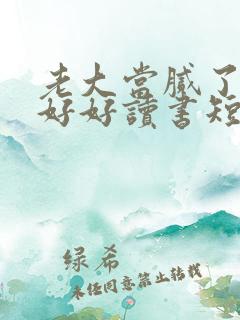 老大当腻了只想好好读书短剧
