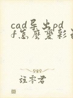 cad导出pdf怎么变彩色