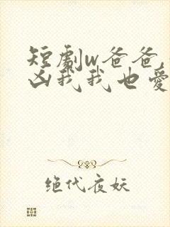 短剧w爸爸,你凶我我也爱你》