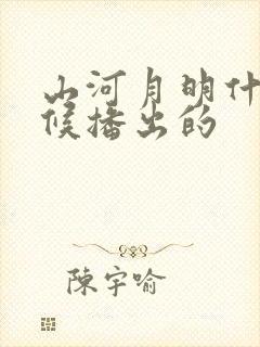 山河月明什么时候播出的