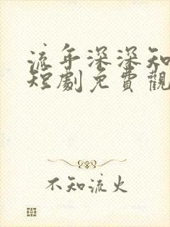 流年深深知几许短剧免费观看