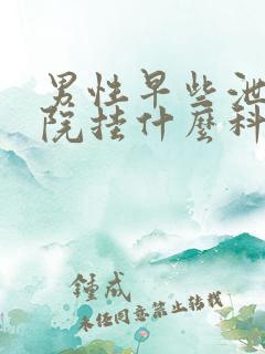 男性早些泄去医院挂什么科