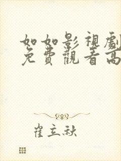 如如影视剧经典免费观看高清