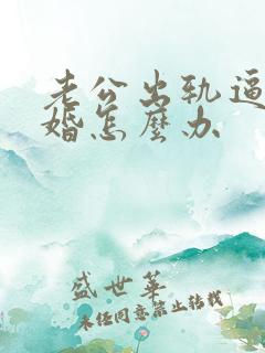老公出轨逼我离婚怎么办