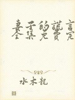 妻子的谎言短剧全集免费完整版
