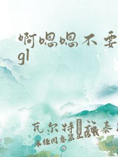 啊嗯嗯不要嗯啊gl